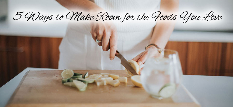 5 Ways to Make Room for the Foods You Love